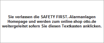 Sie verlassen die SAFETY FIRST.-Alarmanlagen
Homepage und werden zum online-shop otto.de
weitergeleitet sofern Sie diesen Textkasten anklicken.